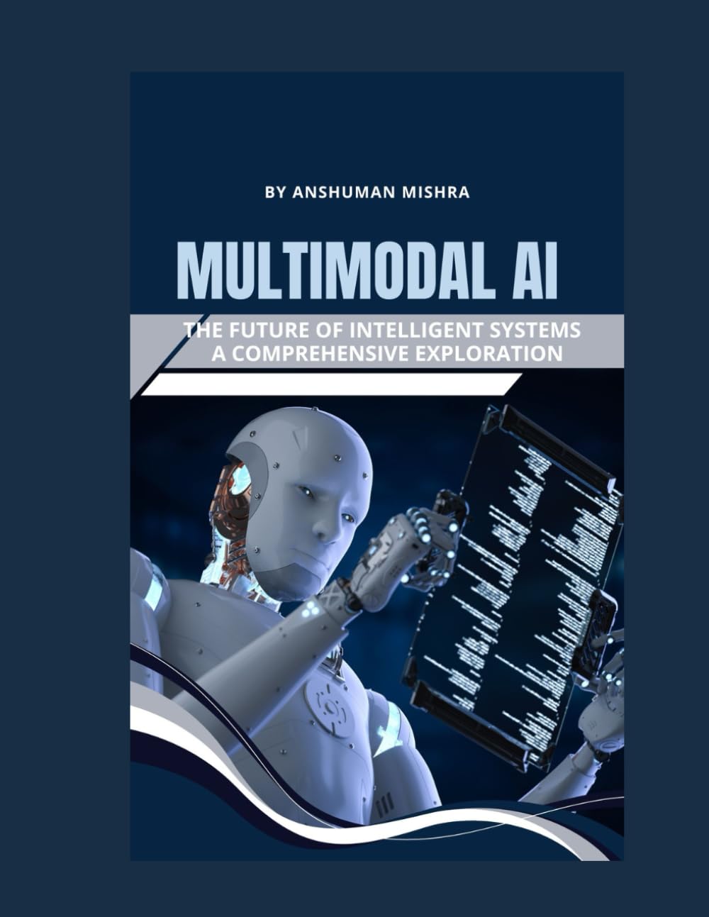 Multimodal AI: The Future of Intelligent Systems - A Comprehensive Exploration (Artificial Intelligence & Machine Learning)
