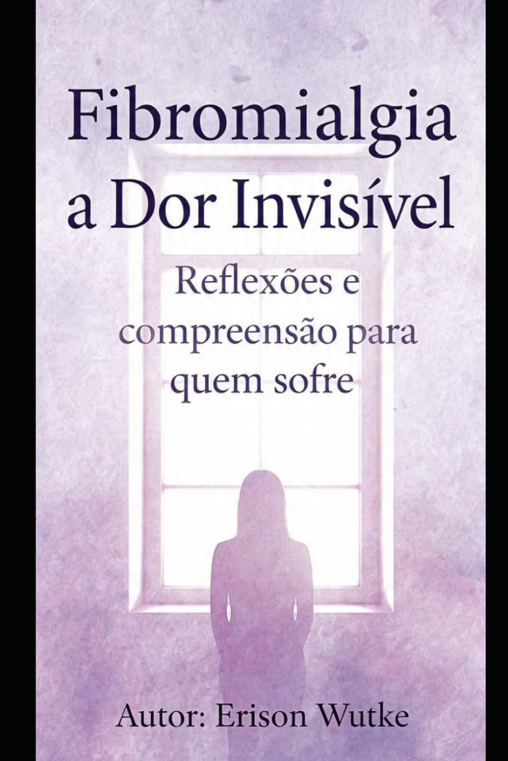 Fibromialgia: A Dor invisível: Reflexão e compreensão para quem sofre e para quem quer entender