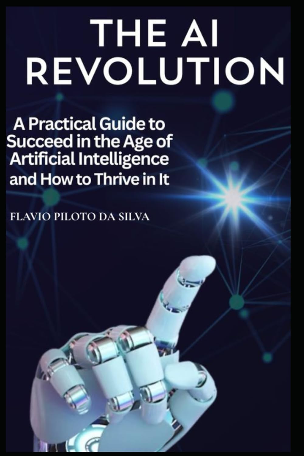 The AI Revolution and How to Thrive in It A Practical Guide to Succeed in the Age of Artificial Intelligence