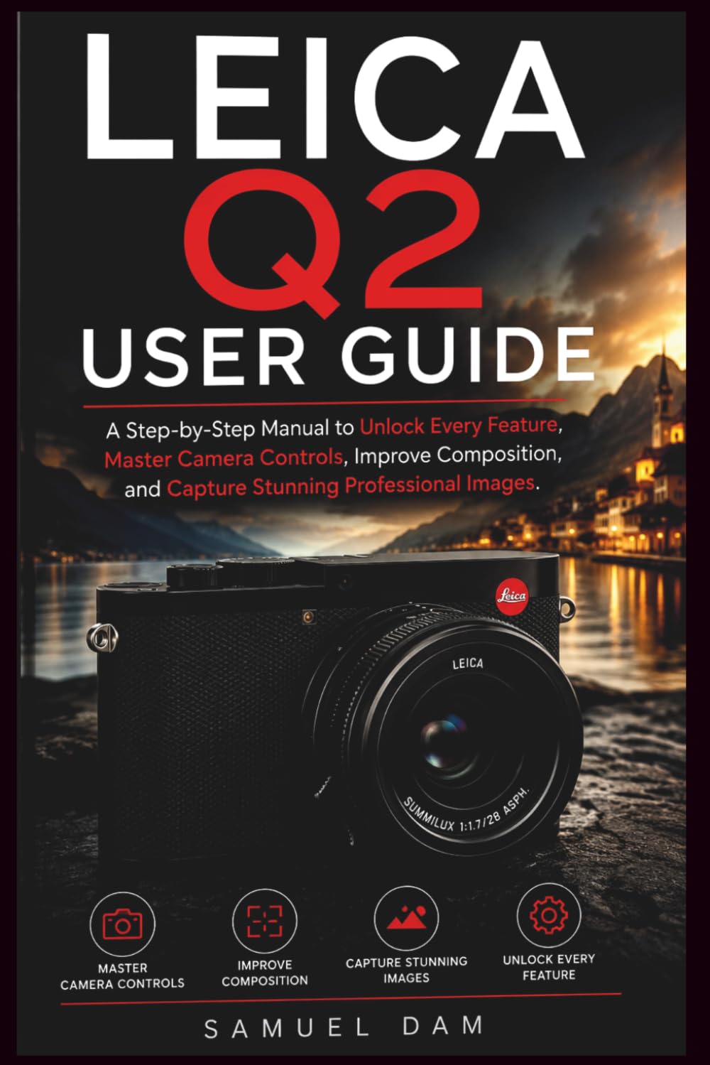 LEICA Q2 USER GUIDE: A Step-by-Step Manual to Unlock Every Feature, Master Camera Controls, Improve Composition, and Capture Stunning Professional Images.