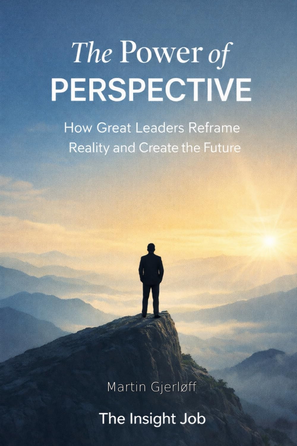 THE POWER OF PERSPECTIVE: How Great Leaders Reframe Reality and Create the Future
