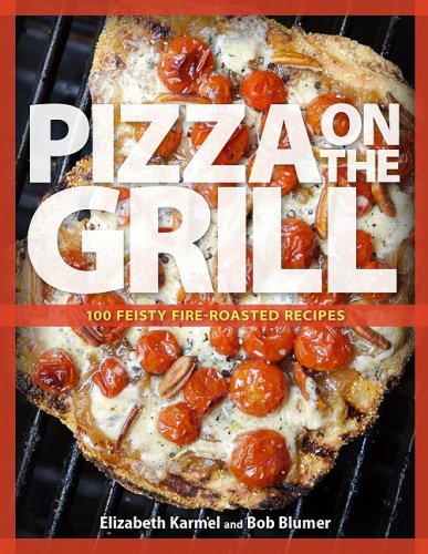 Pizza on the Grill: 100 Feisty Fire-Roasted Recipes for Pizza