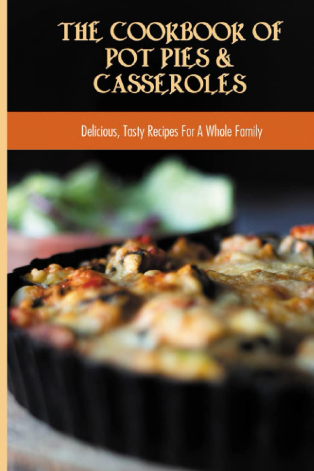 The Cookbook Of Pot Pies & Casseroles: Delicious, Tasty Recipes For A Whole Family