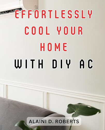 Effortlessly Cool Your Home with DIY AC: Maximize Savings and Boost Efficiency: Expert Troubleshooting Tips and Essential Advice for HVAC System Installation and Repair