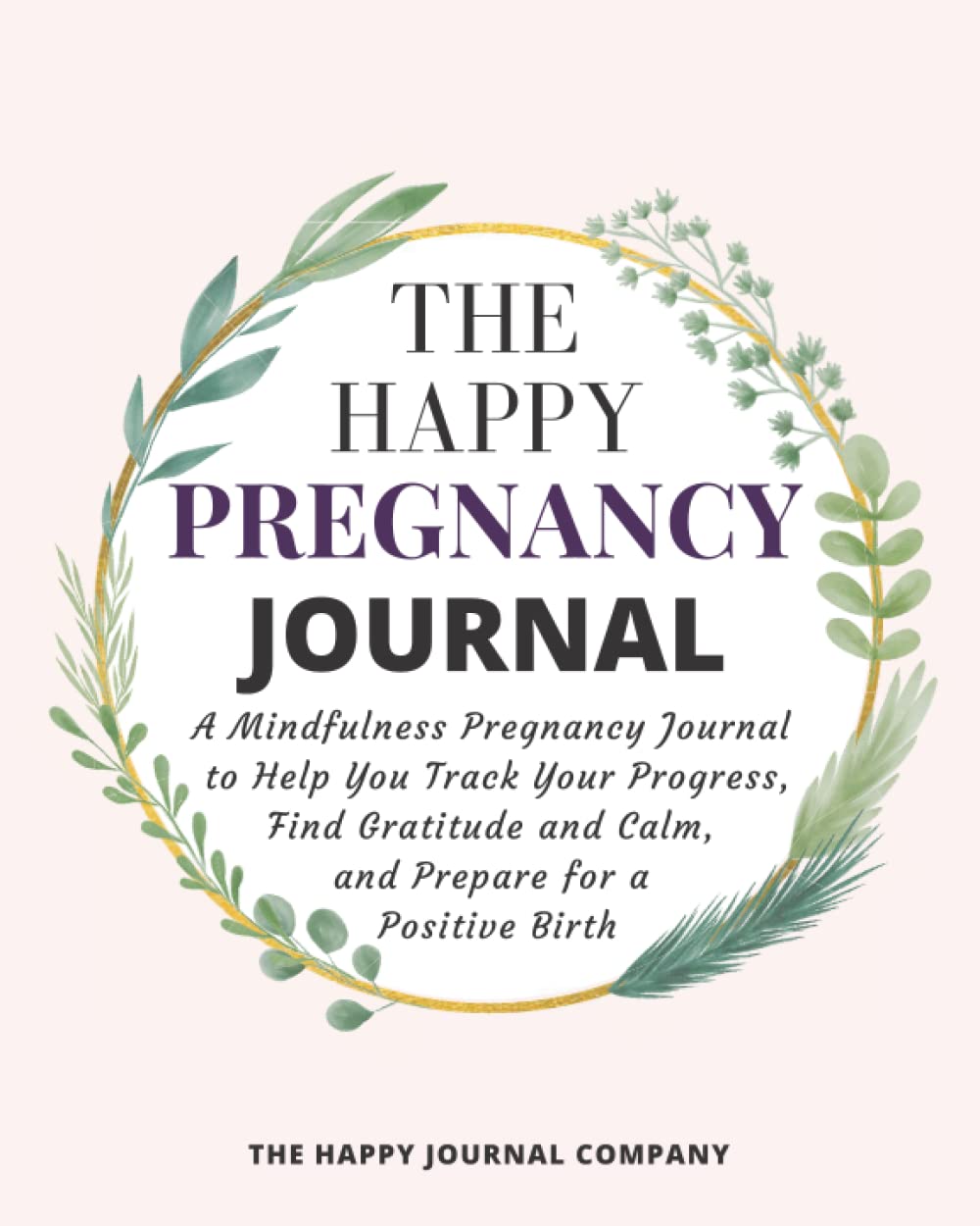 The Happy Pregnancy Journal: A Mindfulness Pregnancy Journal to Help You Track Your Progress, Find Gratitude and Calm and Prepare for a Positive Birth