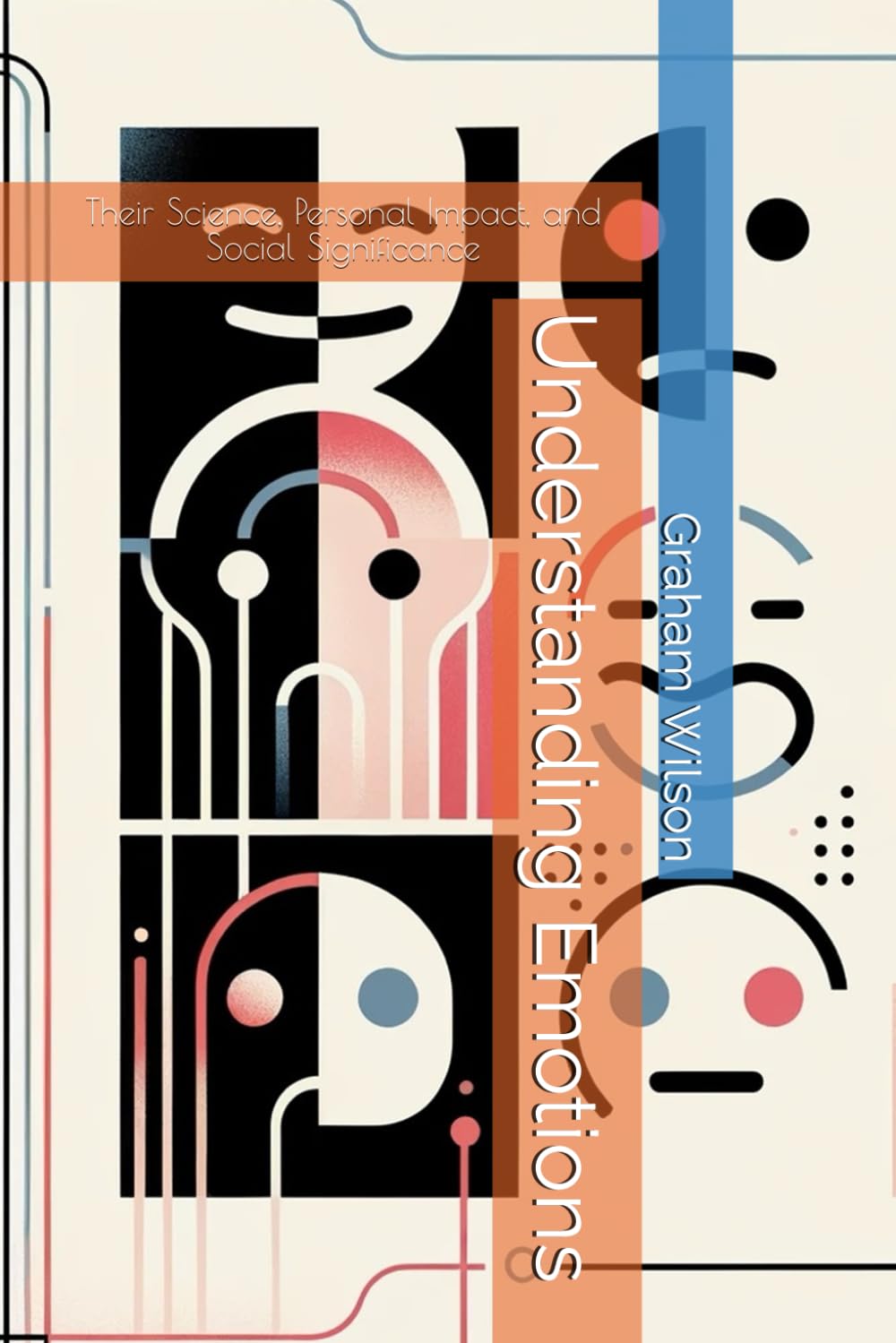 Understanding Emotions: Their Science, Personal Impact, and Social Significance (Beyond the basics of counselling and coaching)