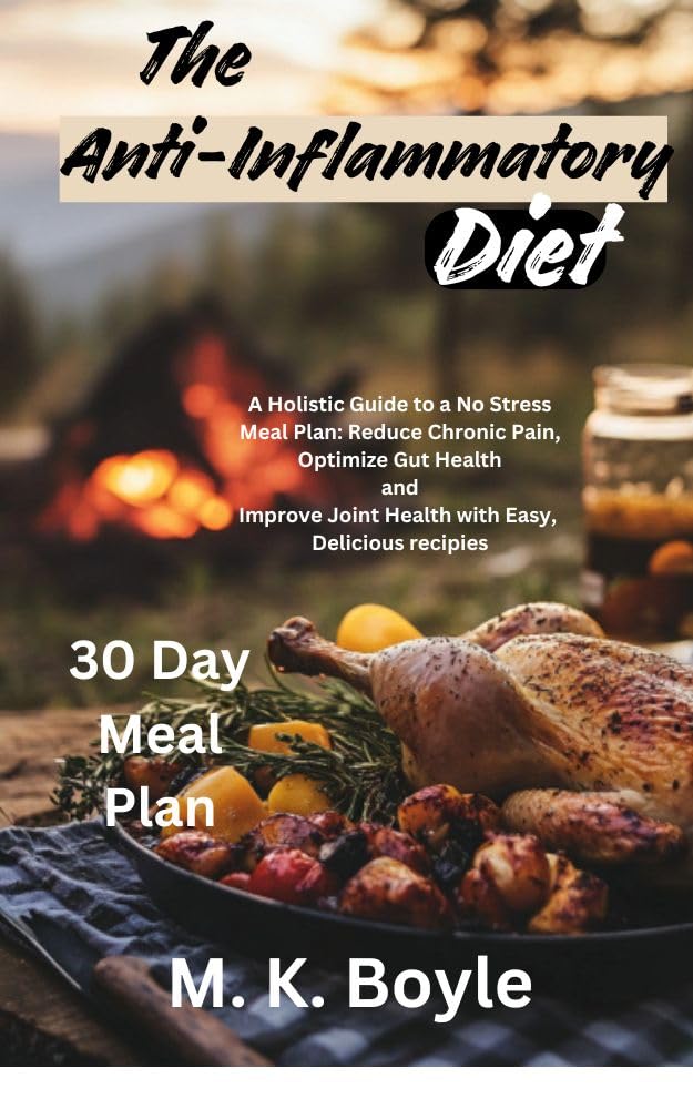 The Anti-Inflammatory Diet: A Holistic Guide to a No-Stress Meal Plan: Reduce Chronic Pain, Optimize Gut Health and Improve Joint Health With Easy Delicious Recipes.