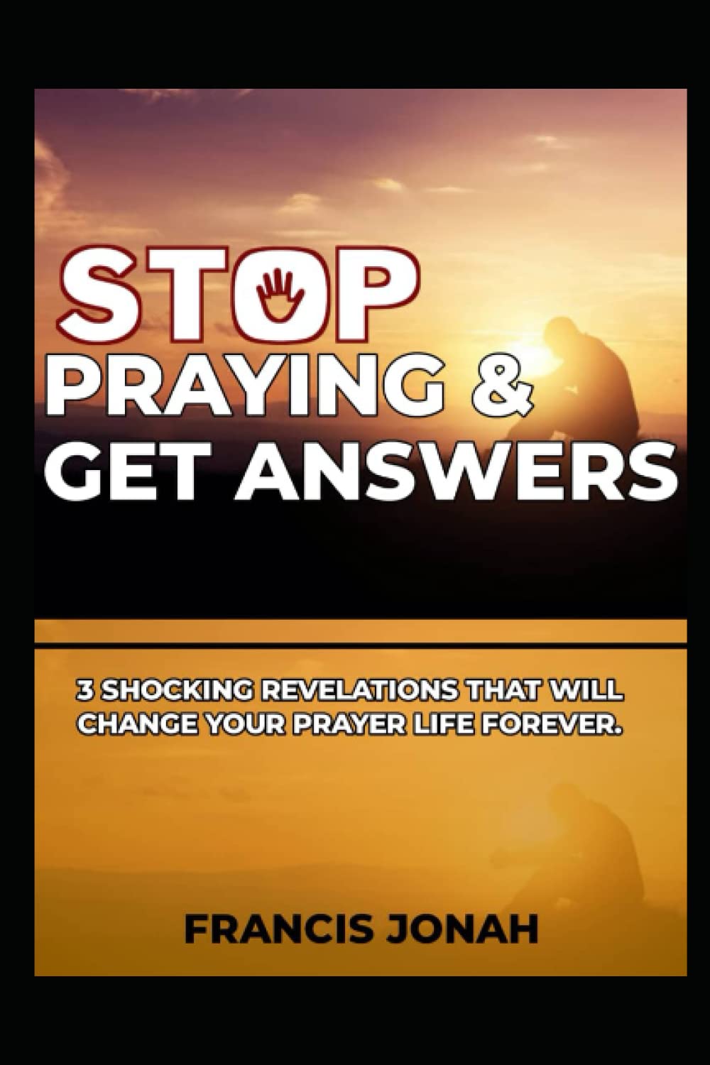 Praying: Stop praying and get answers: 3 Shocking revelations that will change your prayer life forever: Overcome your frustrations in prayer quickly (Keys To Christian Glory)