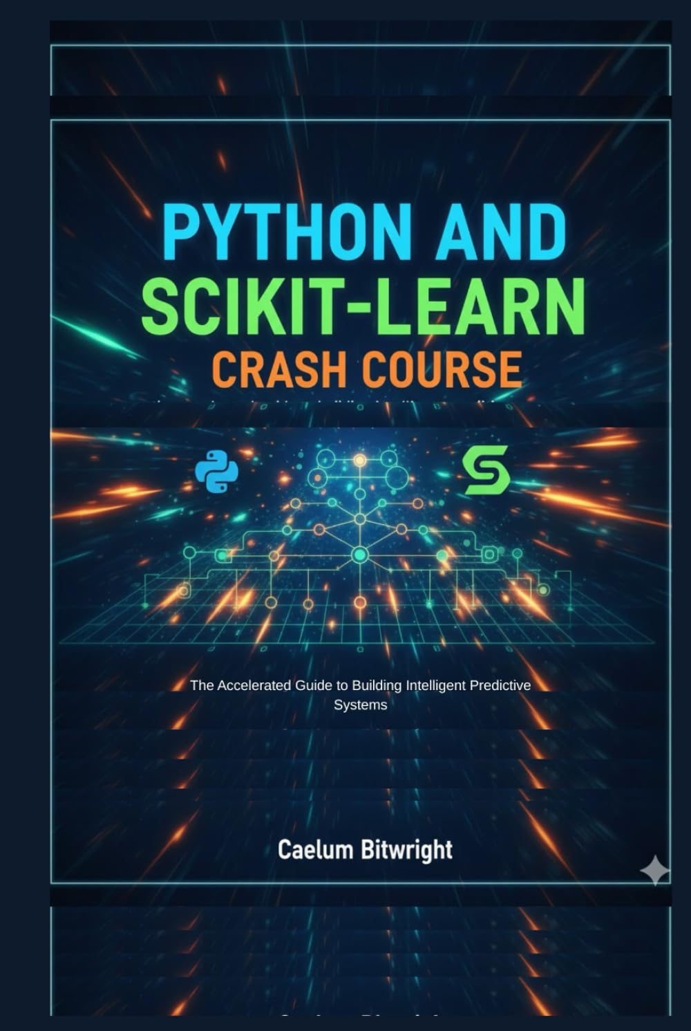 Python and Scikit-learn Crash Course: The Accelerated Guide to Building Intelligent Predictive Systems (The Caelum Protocol)