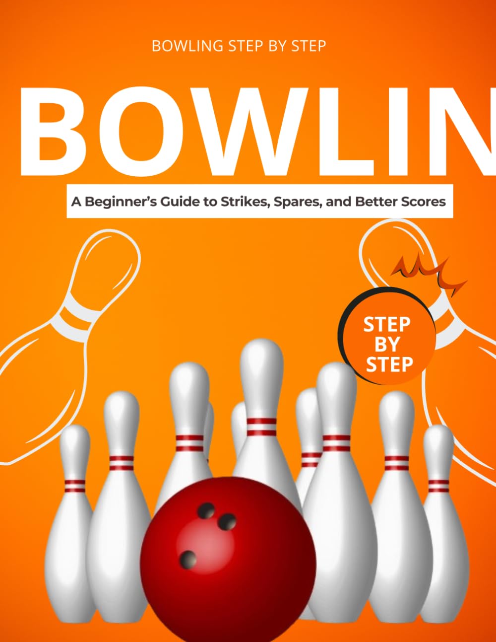 Bowling Step by Step : A Beginner’s Guide to Strikes, Spares, and Better Scores