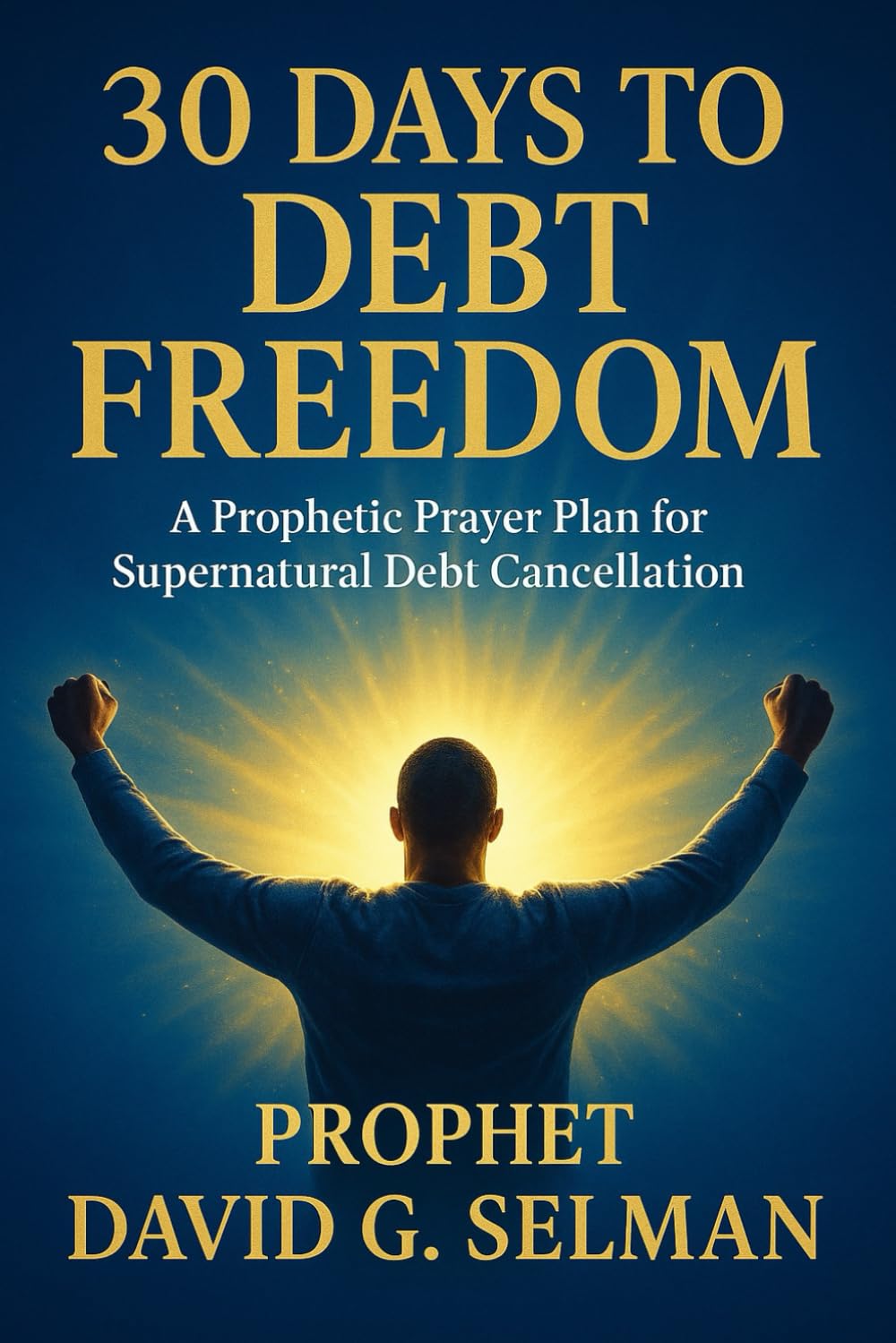 30 Days to Debt Freedom: A Prophetic Prayer Plan for Supernatural Debt Cancellation (Kingdom Wealth & Financial Breakthrough: Prayers, Declarations, and Divine Provision)