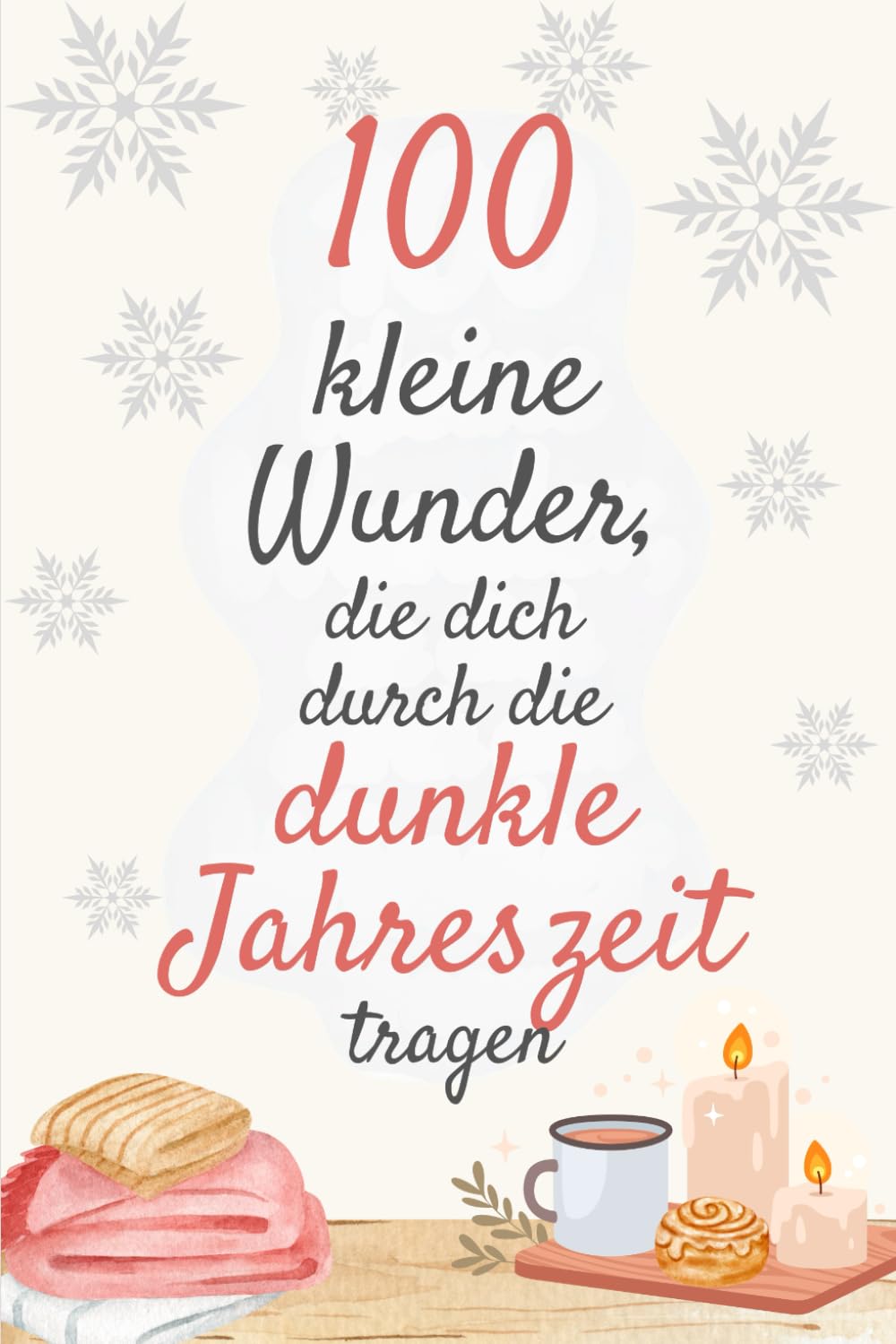 100 kleine Wundern, die dich durch die dunkle Jahreszeit tragen.: Zarte Impulse, die dich durch graue Tage begleiten und stärken. (100 kleine Wunder - Bücher für das Jetzt)