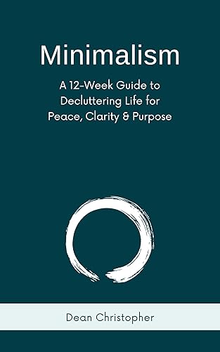 Minimalism: A 12-Week Guide to Decluttering Life for Peace, Clarity