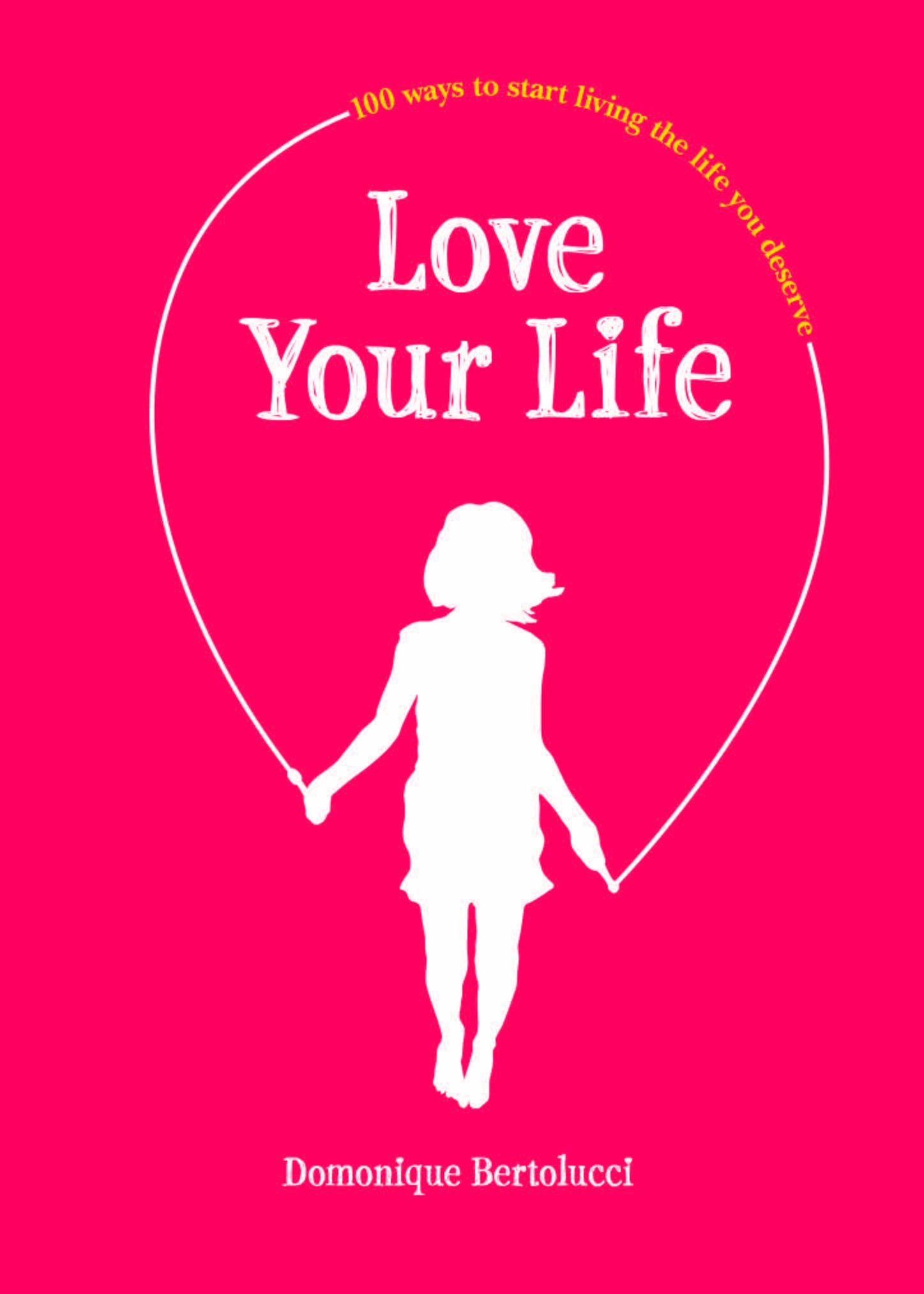 Love Your Life: 100 Ways to Start Living the Life You Deserve