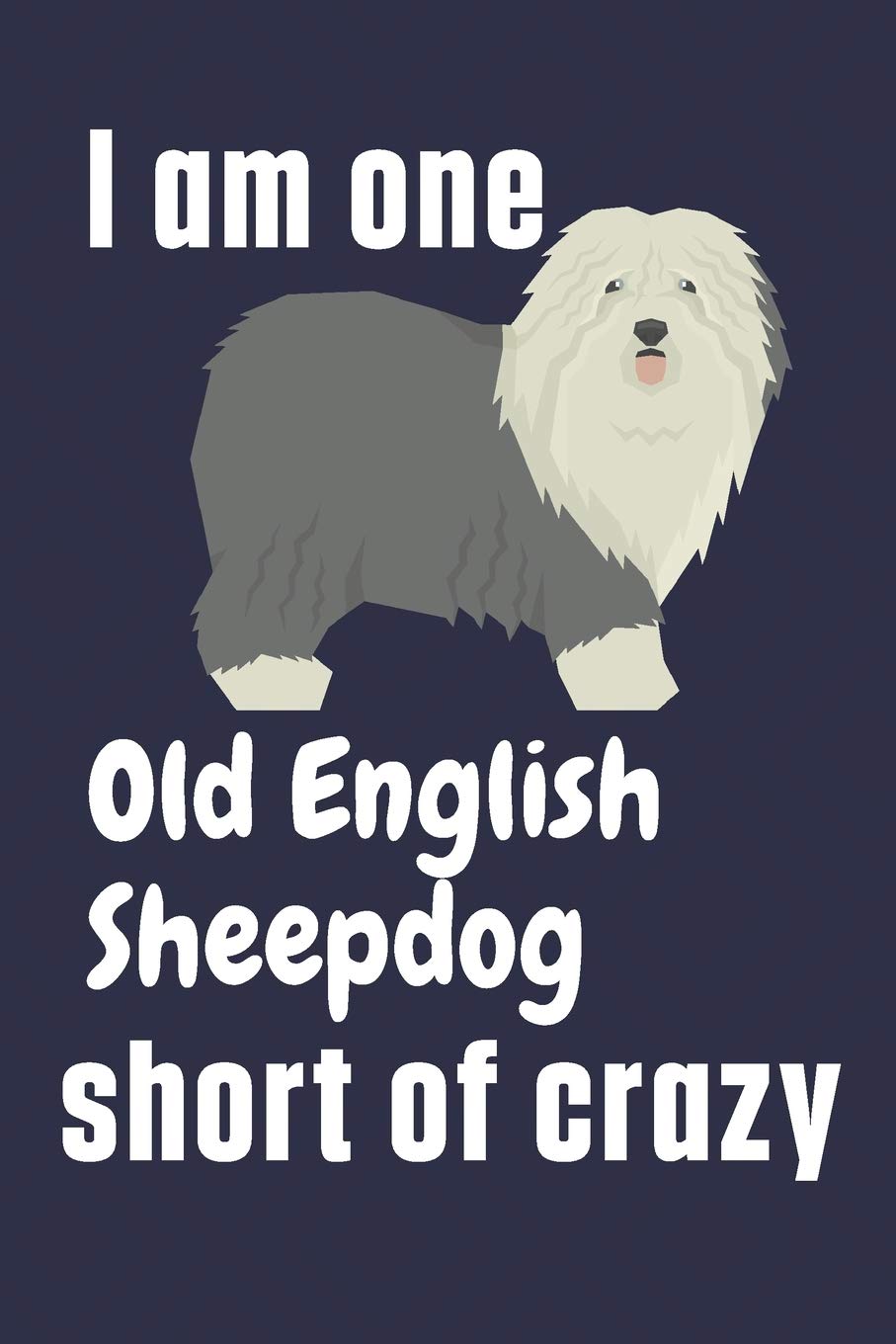 I am one Old English Sheepdog short of crazy: For Old English Sheepdog Fans