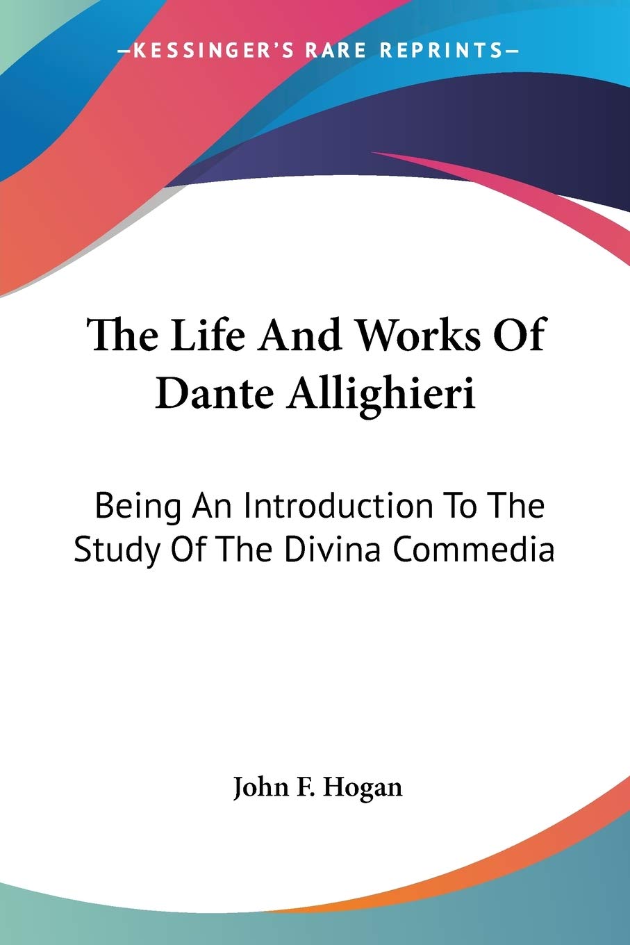 The Life And Works Of Dante Allighieri: Being An Introduction To The Study Of The Divina Commedia