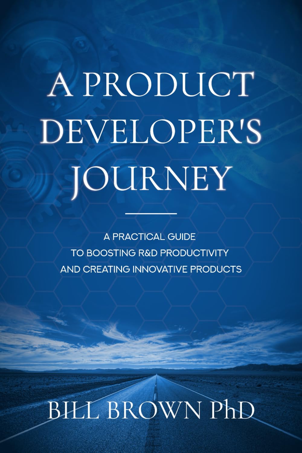 A Product Developer's Journey: A Practical Guide To Boosting R&D Productivity And Creating Innovative Products