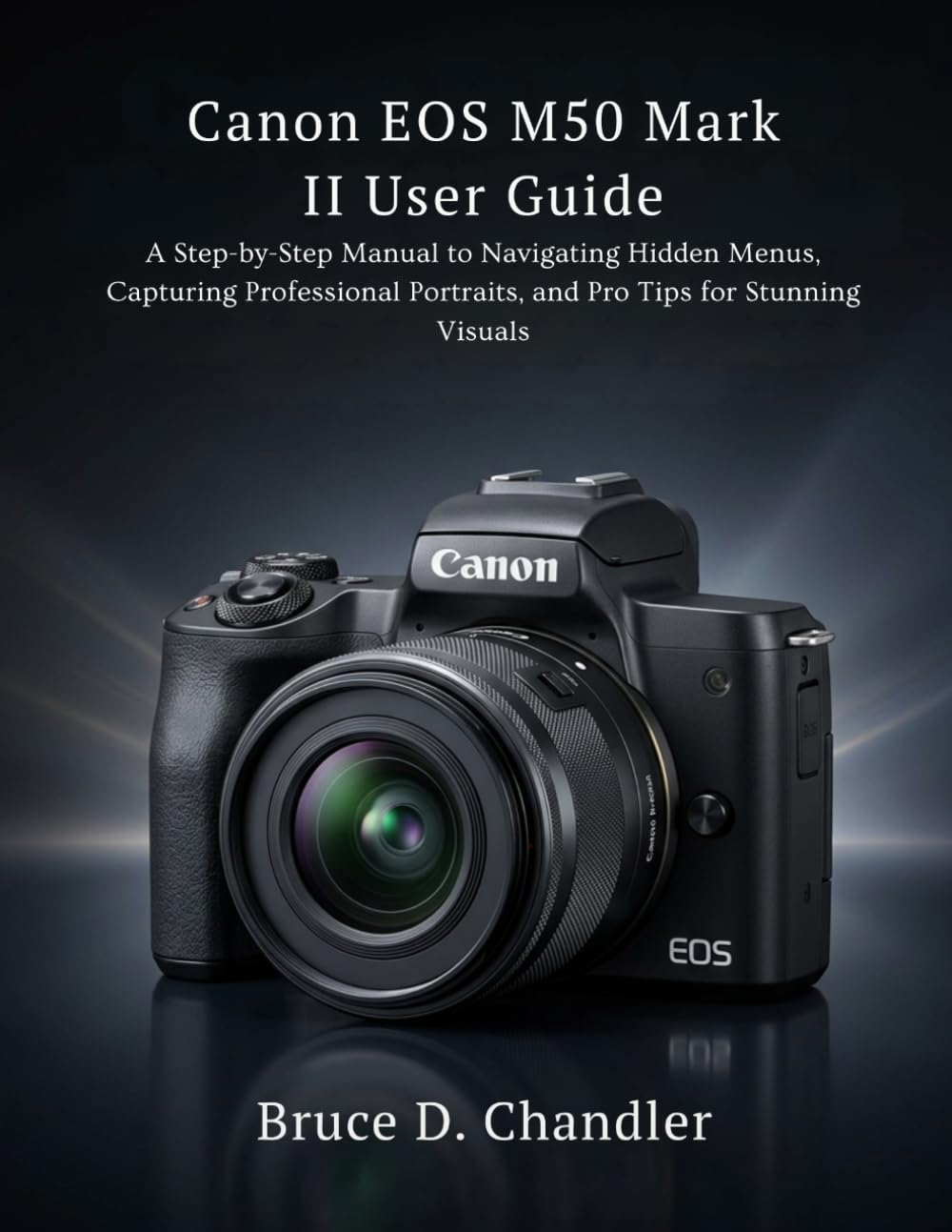 Canon EOS M50 Mark II User Guide: A Step-by-Step Manual to Navigating Hidden Menus, Capturing Professional Portraits, and Pro Tips for Stunning Visuals