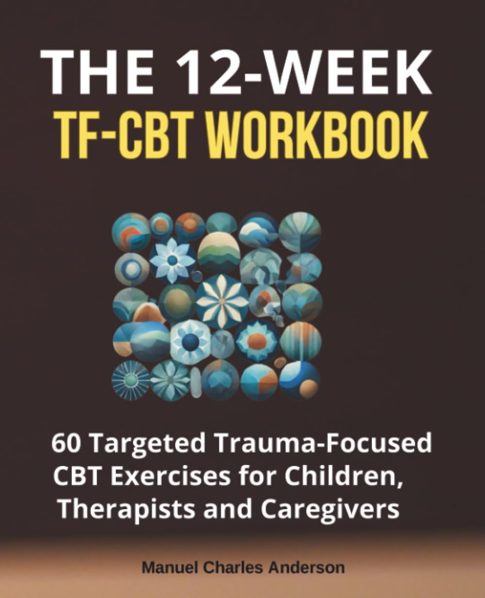The 12-Week TF-CBT Workbook: 60 Targeted Trauma-Focused CBT Exercises for Children, Therapists and Caregivers