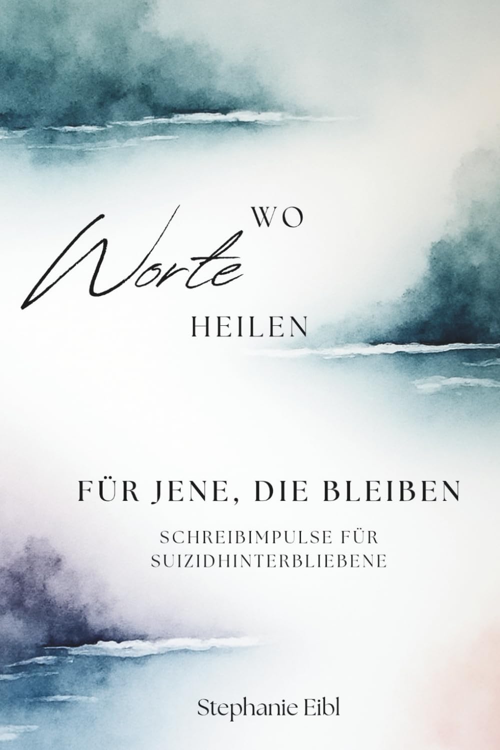 Wo Worte heilen: FÜR JENE, DIE BLEIBEN Schreibimpulse für Suizidhinterbliebene