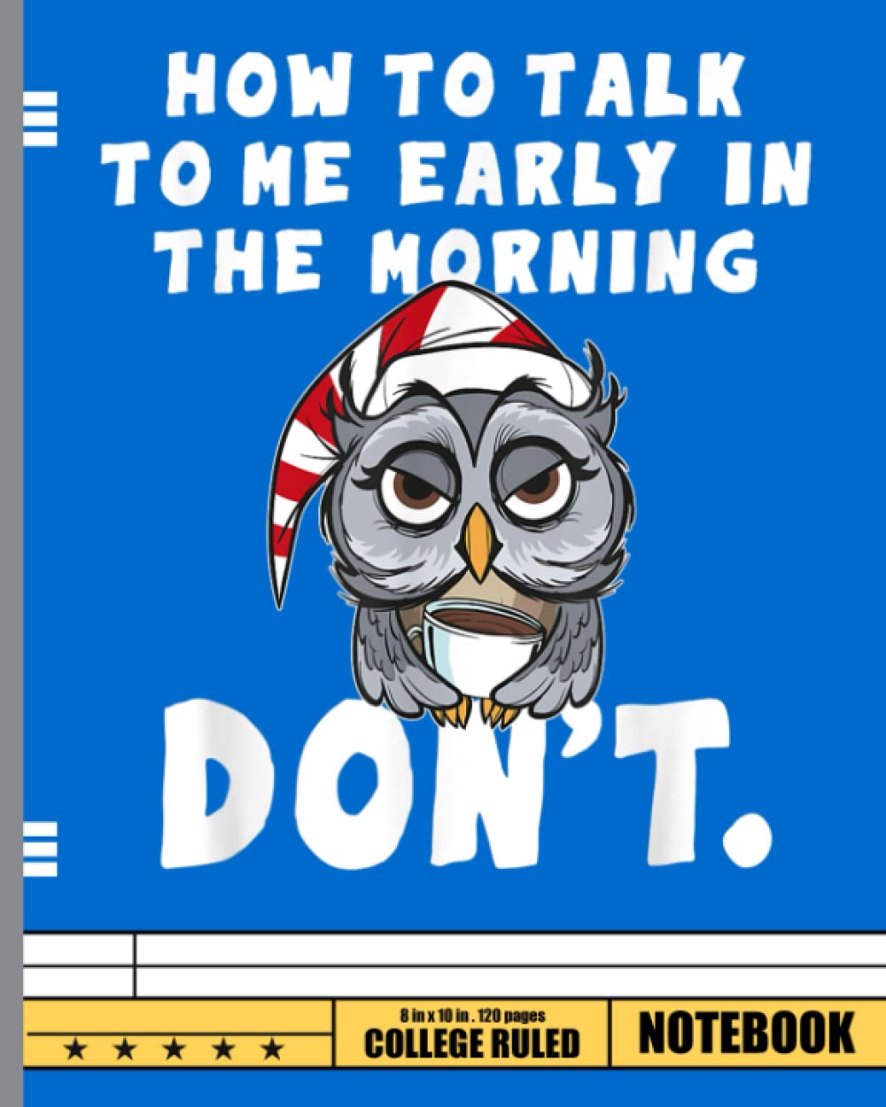 How to talk to me in the Morning Don't I hate Morning People Notebook: Owl composition notebook, diary, journal or notes taking. College ruled, 100 ... writting, perfect gift for those who love Owl