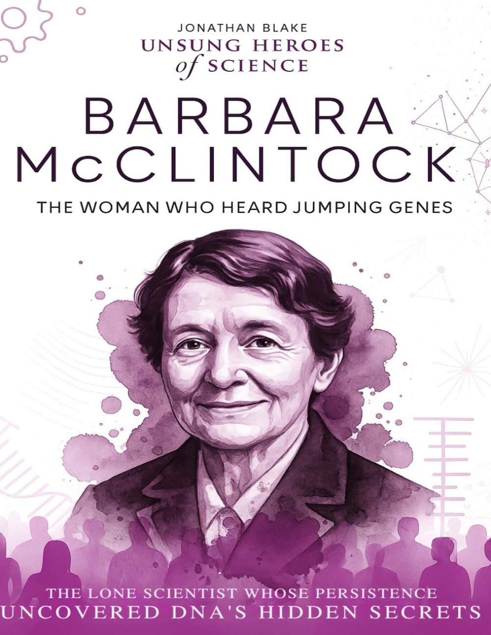 Barbara McClintock: The Woman Who Heard Jumping Genes. The lone scientist whose persistence uncovered DNA’s hidden secrets. (Unsung Heroes of Science)
