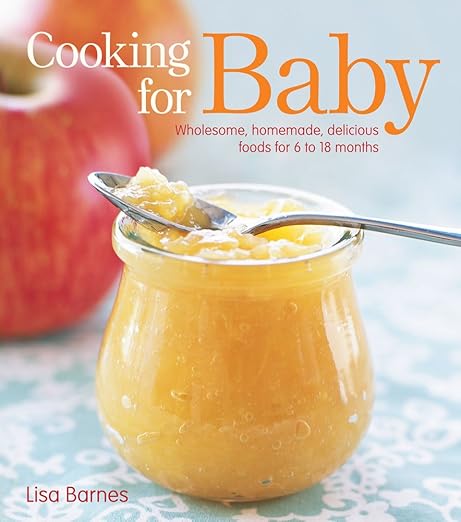 Cooking for Baby: Wholesome, Homemade, Delicious Foods for 6 to 18