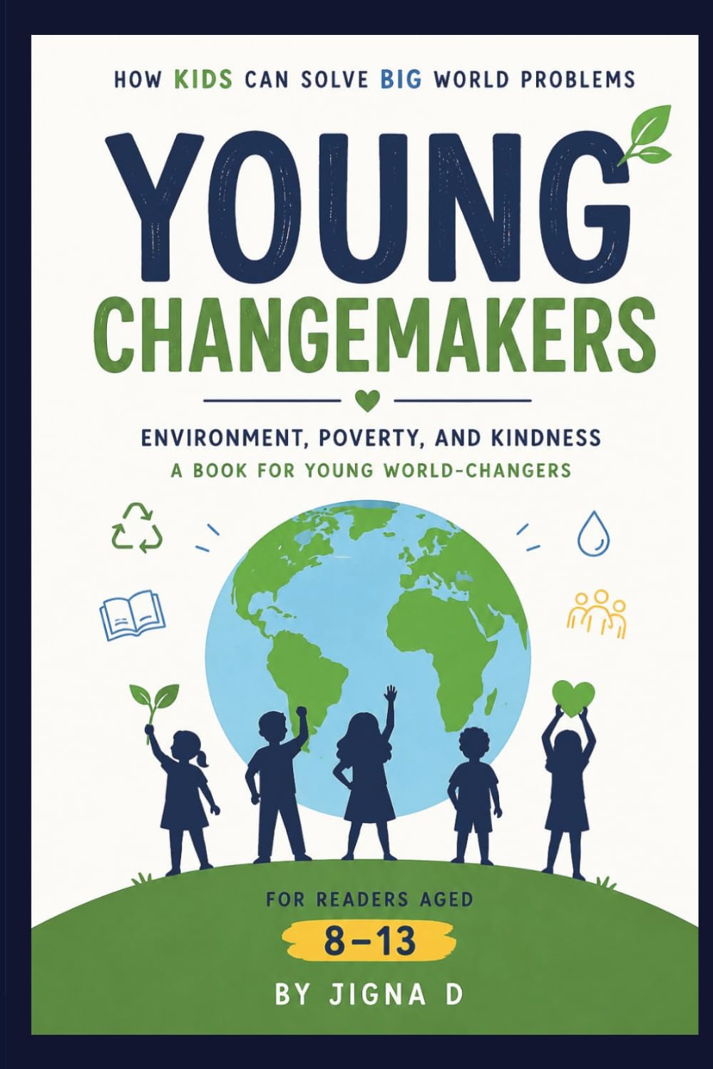Young Changemakers: How Kids Can Solve Big World Problems Environment, Poverty, and Kindness | For Young Readers Ages 8–13