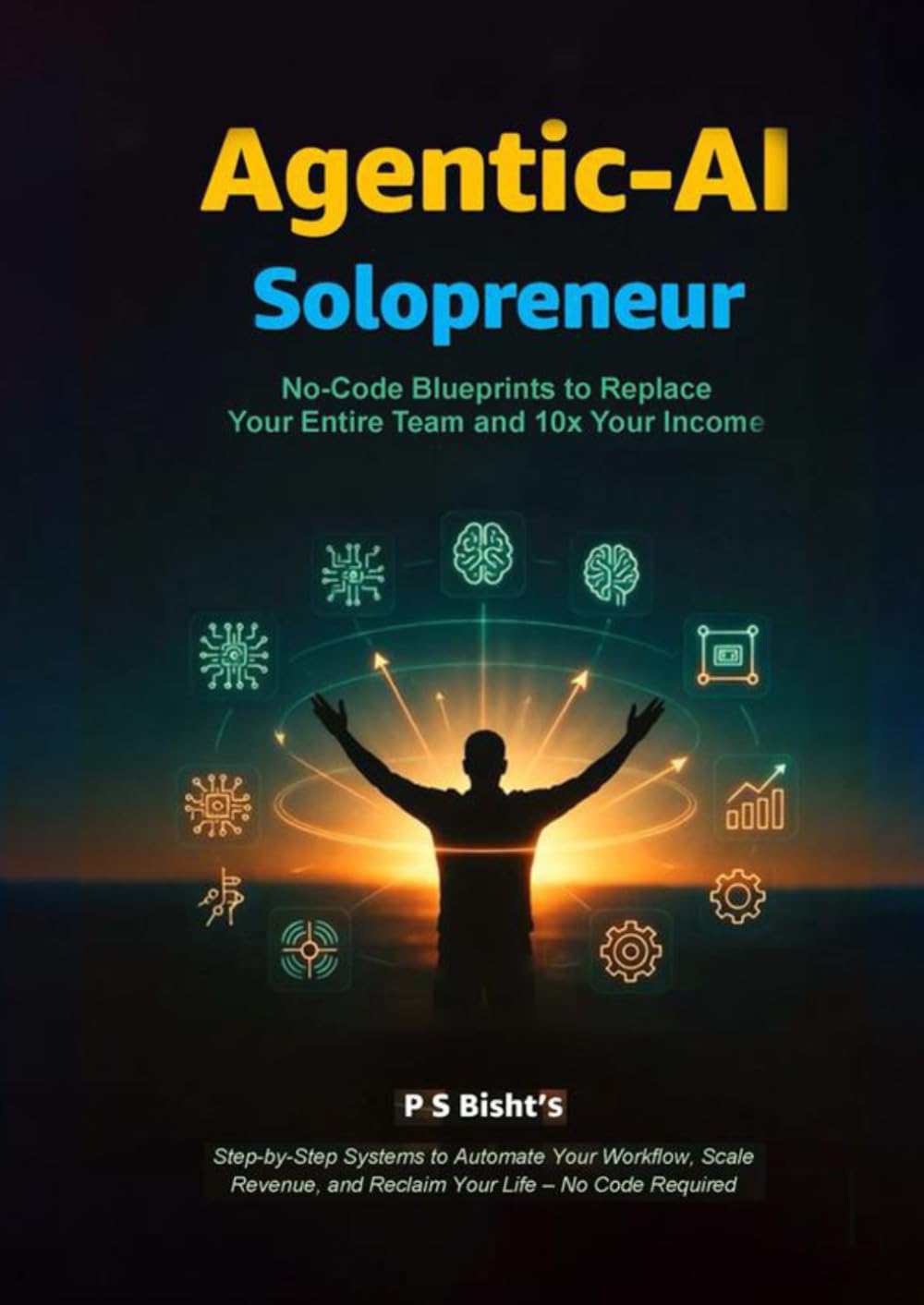 Agentic AI Solopreneur-15 No-Code Blueprints to Replace Your Entire Team and 10x Your Income in: Step-by-Step Systems to Automate Your Workflow, Scale Revenue, & Reclaim Your Life – No Code Required