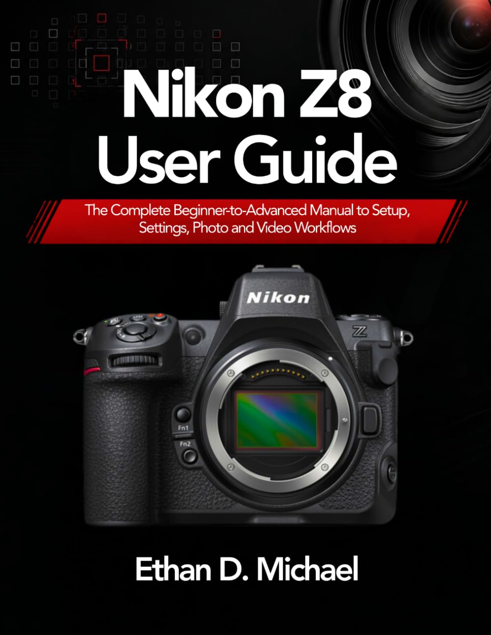 Nikon Z8 User Guide: The Complete Beginner-to-Advanced Manual to Setup, Settings, Photo and Video Workflows