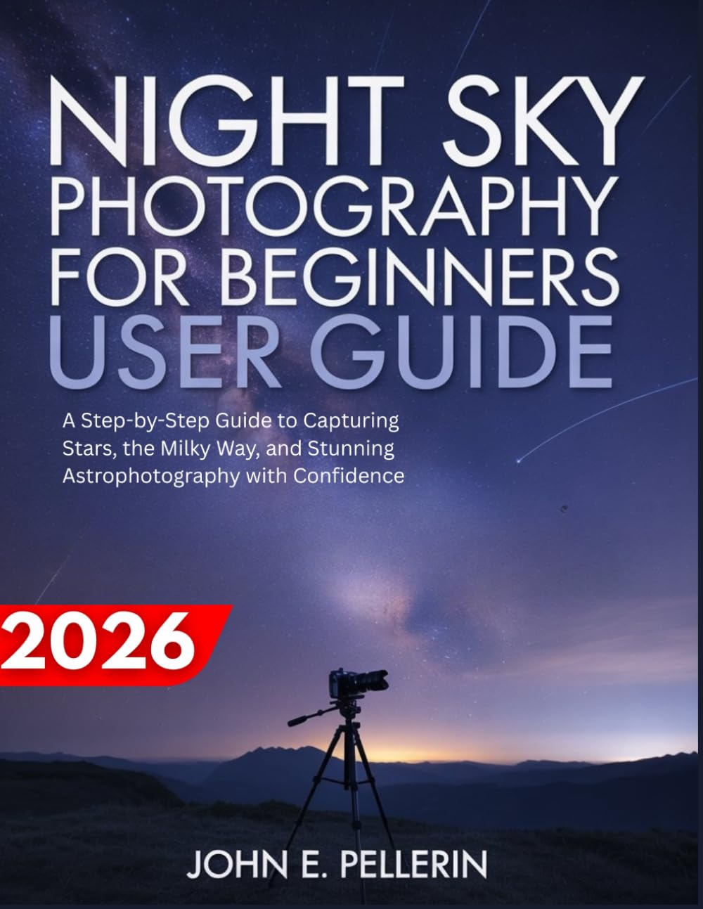 NIGHT SKY PHOTOGRAPHY FOR BEGINNERS USER GUIDE: a step-by-step guide to capturing stars, the milky way, and stunning astrophotography with confidence
