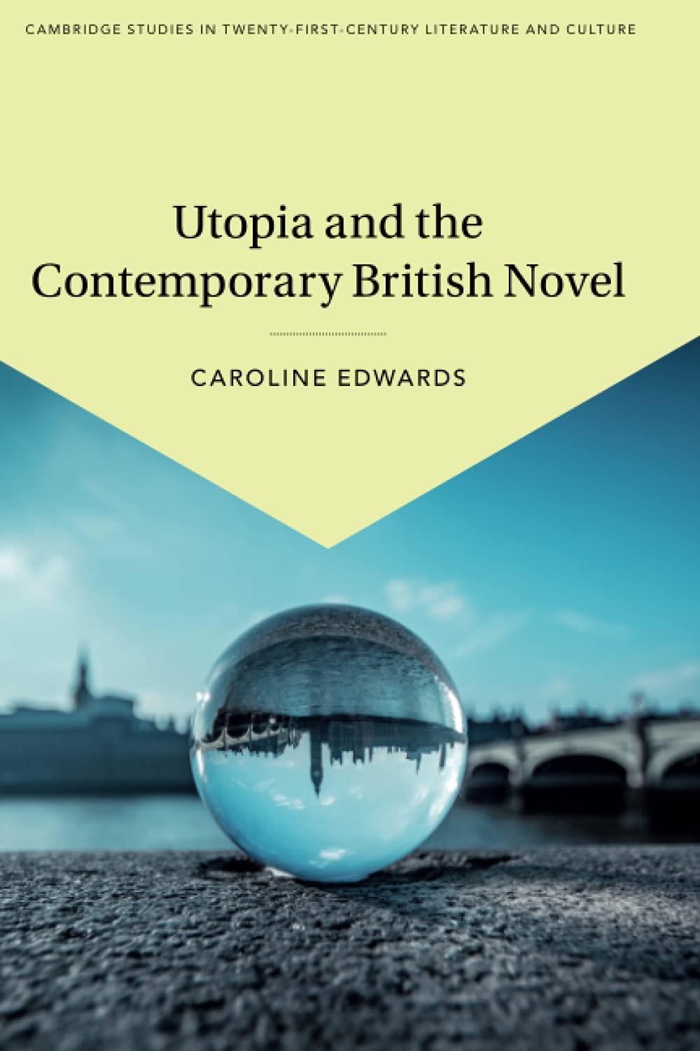 Utopia and the Contemporary British Novel: 3 (Cambridge Studies in Twenty-First-Century Literature and Culture, Series Number 3)