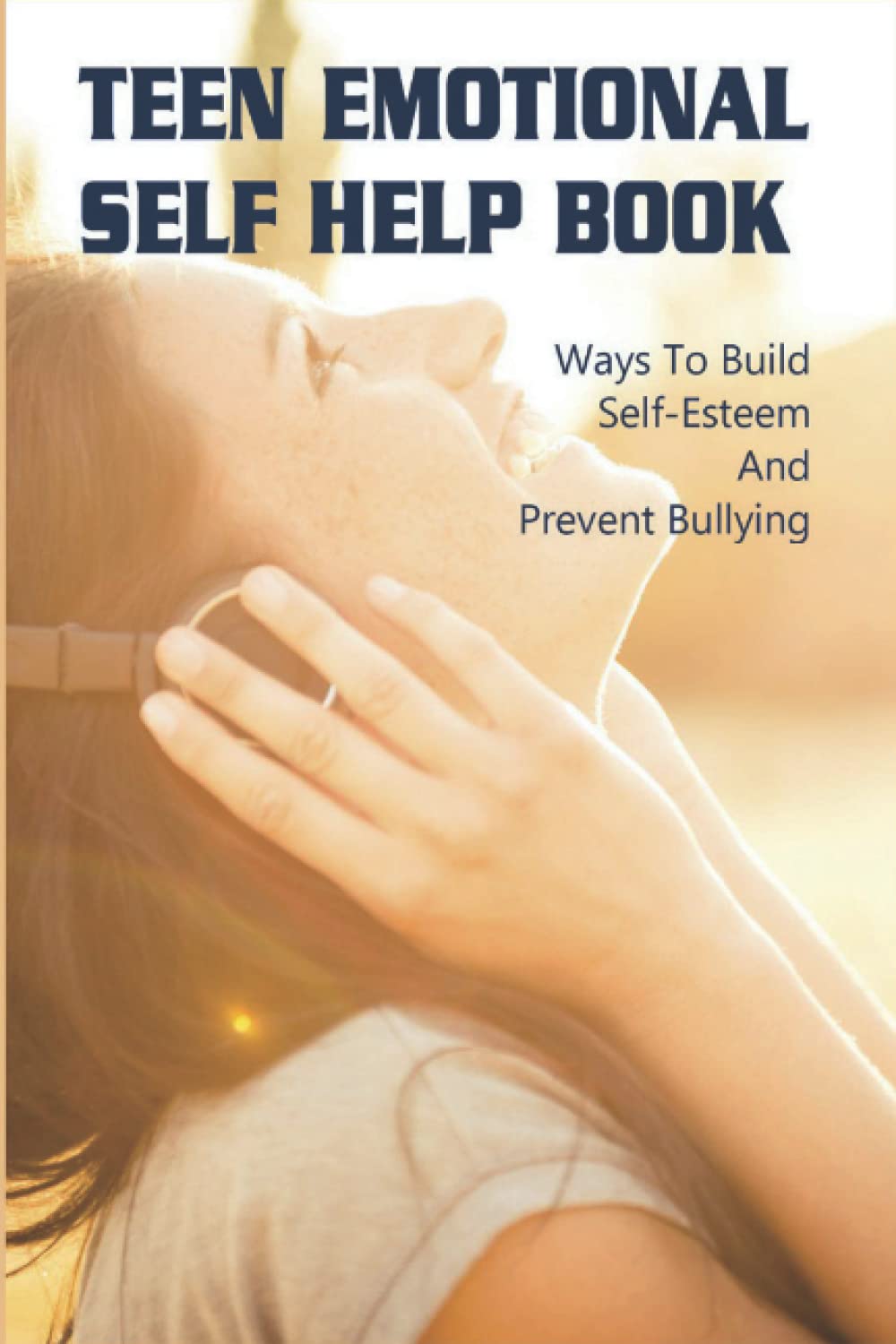 Teen Emotional Self Help Book: Ways To Build Self-Esteem And Prevent Bullying
