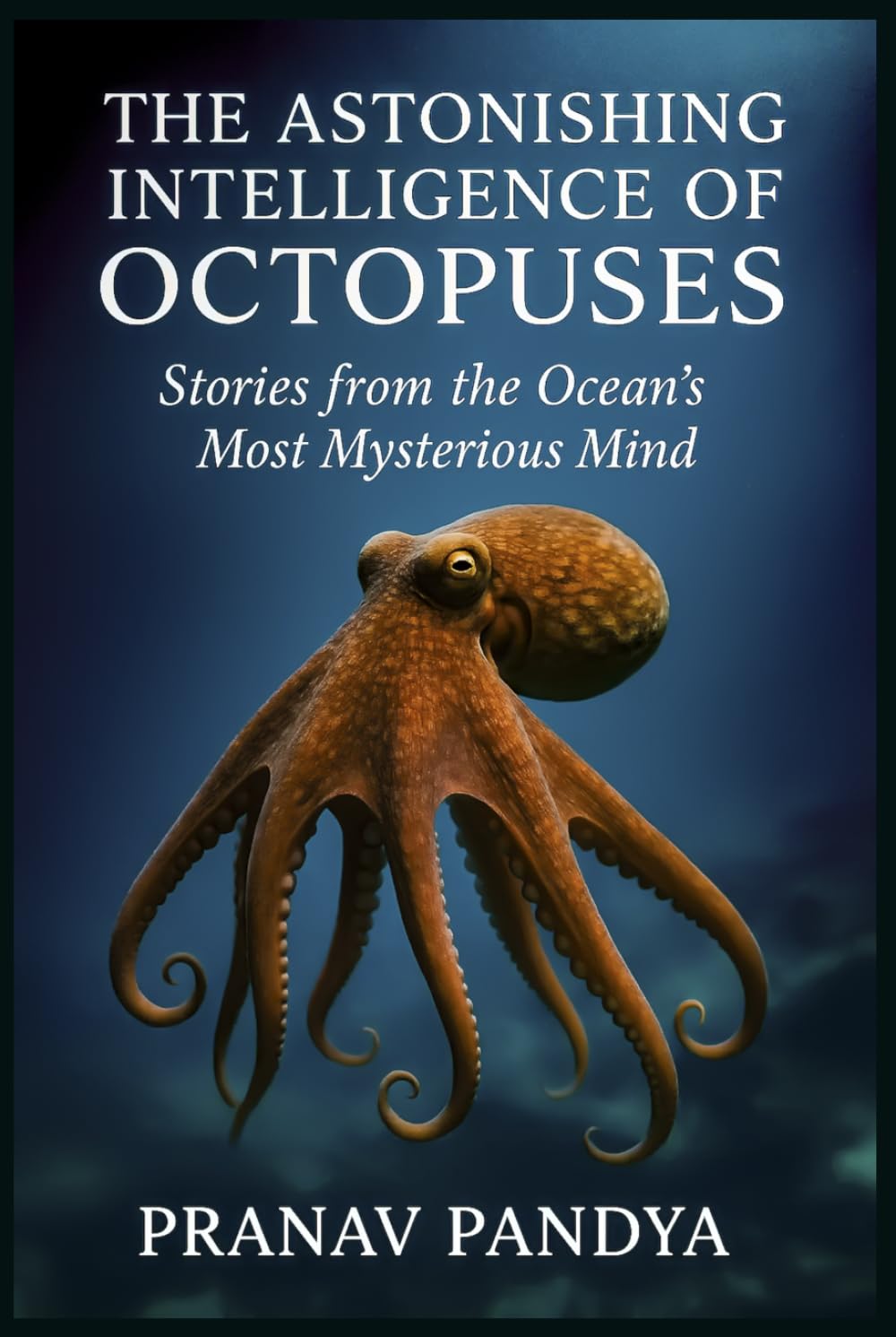 THE ASTONISHING INTELLIGENCE OF OCTOPUSES: Stories from the Ocean’s Most Mysterious Mind