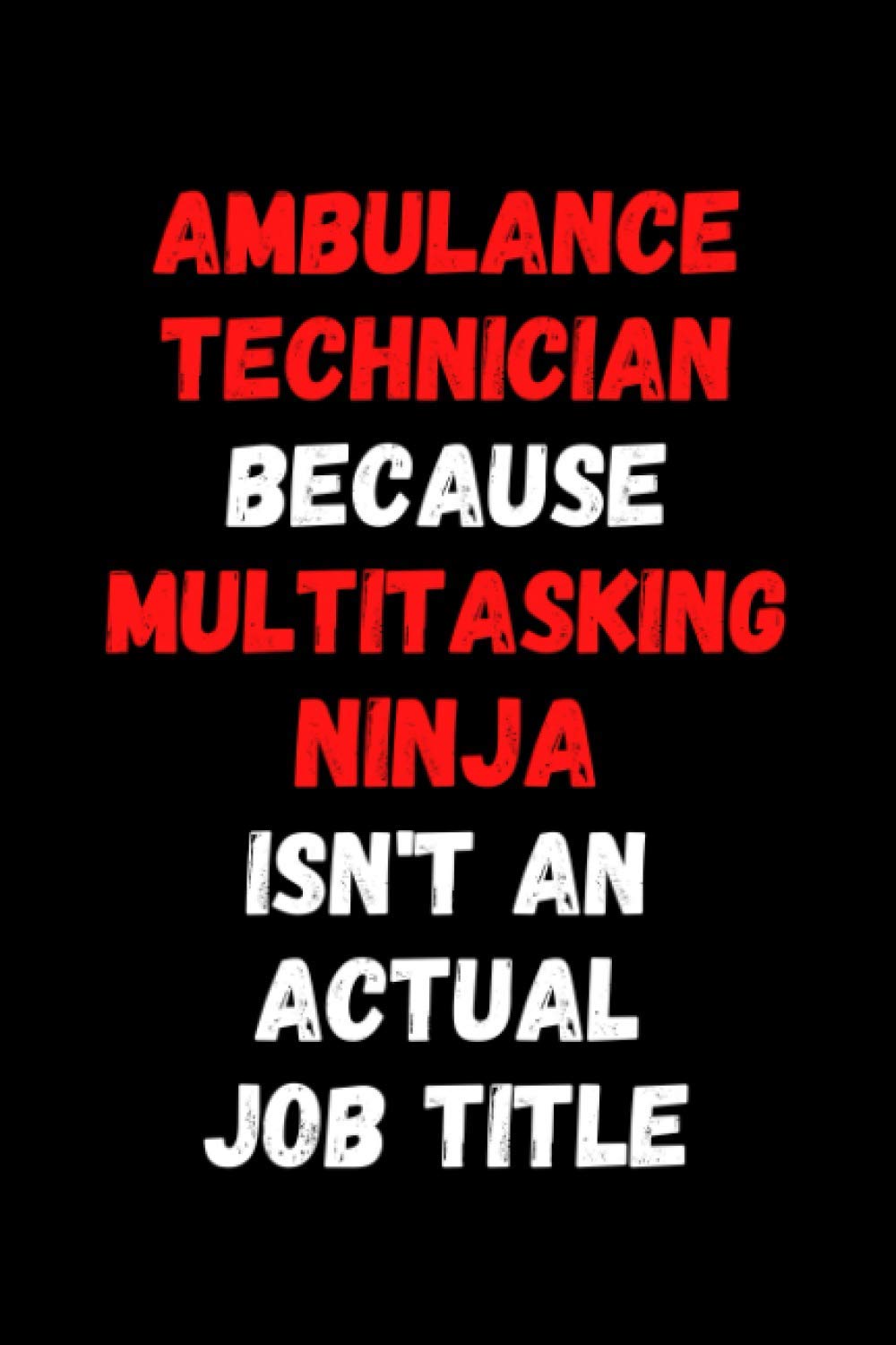 Ambulance Technician Because Multitasking Ninja Isn't An Actual Job Title: 6"x9" Lined-Page Journal, Funny Gift for Ambulance Technician, Ambulance ... Gag Gift, Gift for Coworker, Gift for Boss