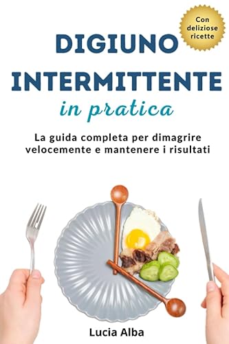 Digiuno intermittente in pratica: La guida completa per dimagrire velocemente e mantenere i risultati
