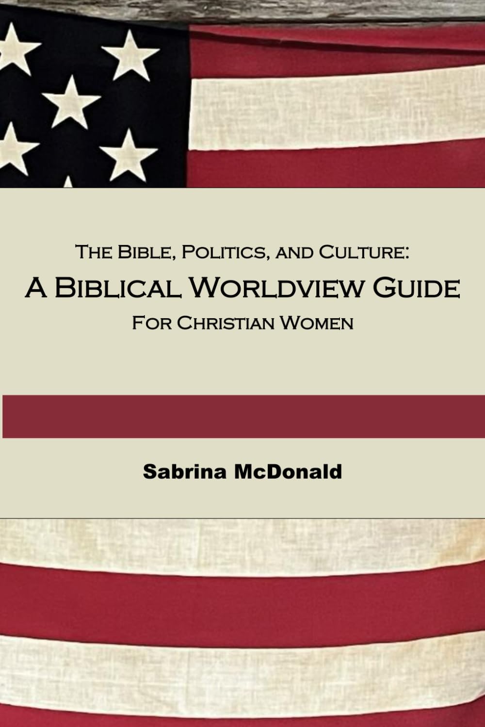 The Bible, Politics, and Culture: A Biblical Worldview Guide for Christian Women