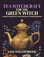 Vista 1 de Tea Witchcraft for the Green Witch A Guide to Magic Brews with 200 Recipes for Magical Infusions Healing, Abundance, Protection, Love, ... and