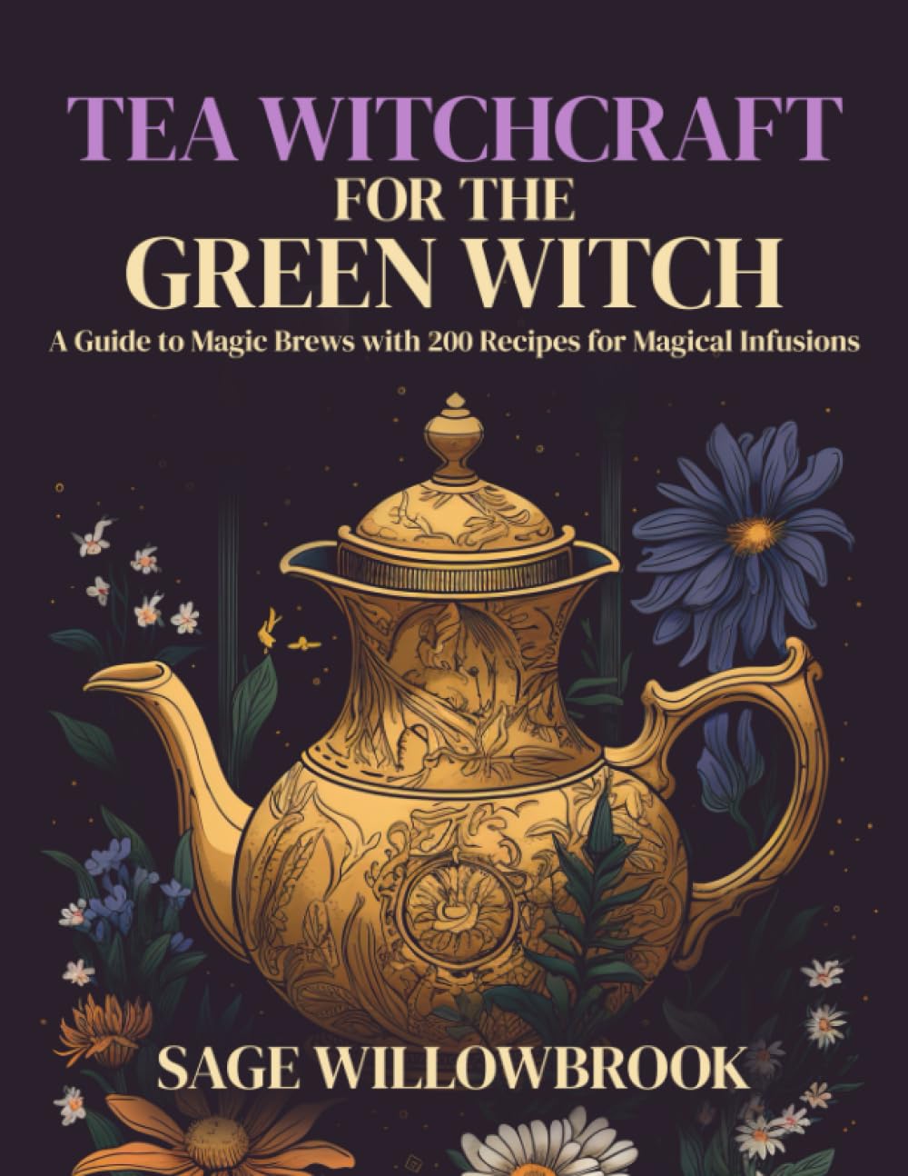 Tea Witchcraft for the Green Witch: A Guide to Magic Brews with 200 Recipes for Magical Infusions | Healing, Abundance, Protection, Love, ... and more! (The Green Witch's Almanac)