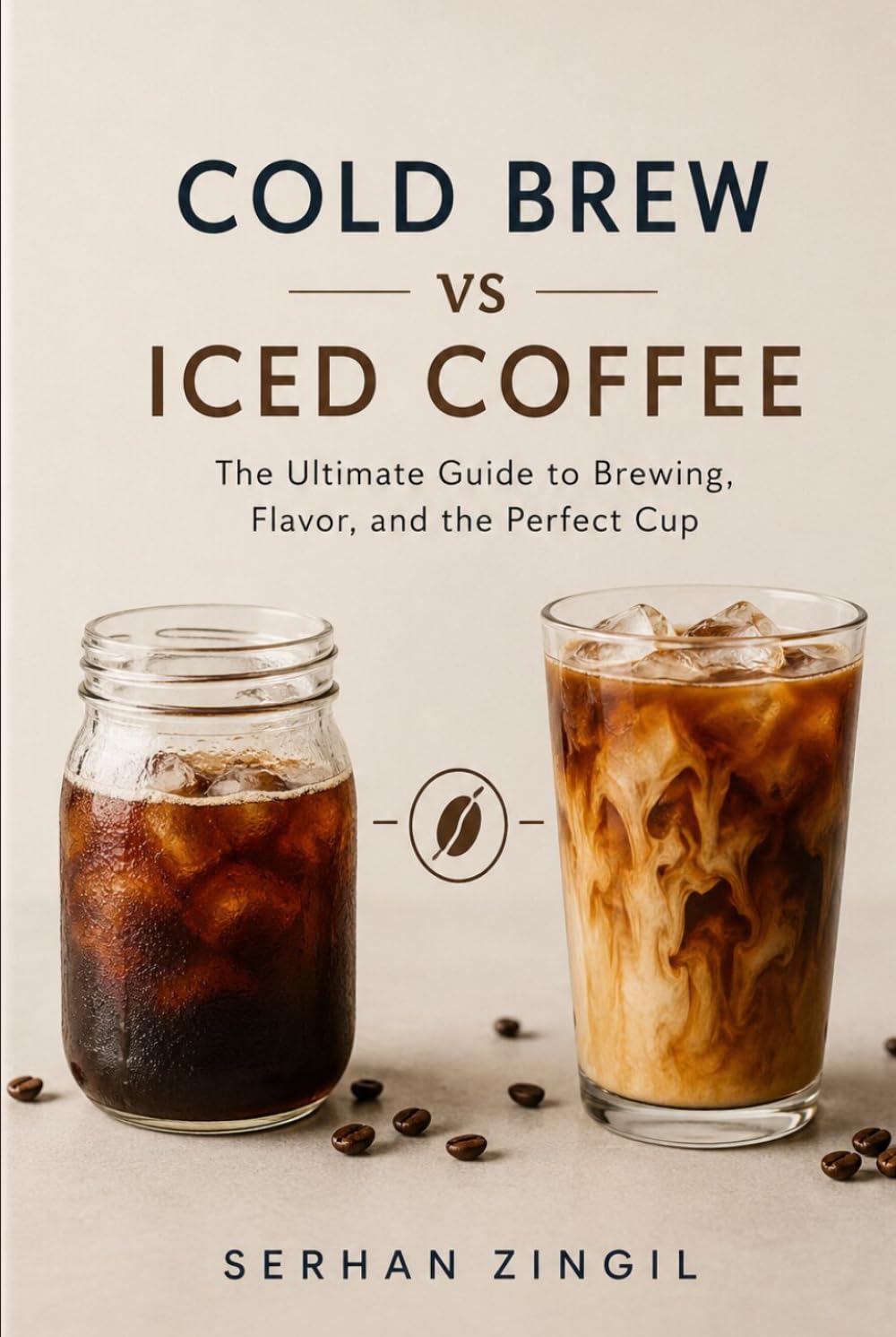 COLD BREW vs ICED COFFEE - THE ULTIMATE COLD COFFEE GUIDE: Master Brewing Techniques, Compare Flavor Profiles, Choose the Best Beans, and Brew Better ... Every Time. (THE ULTIMATE BEVERAGE VS SERIES)