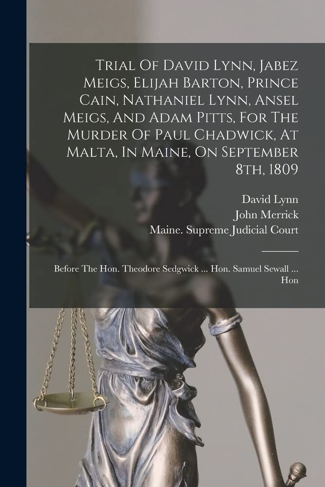 Trial Of David Lynn, Jabez Meigs, Elijah Barton, Prince Cain, Nathaniel Lynn, Ansel Meigs, And Adam Pitts, For The Murder Of Paul Chadwick, At Malta, ... Sedgwick ... Hon. Samuel Sewall ... Hon