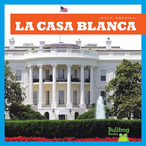La Casa Blanca (White House) (Bullfrog Books: Spanish Edition) (Â¡Hola, AmÃ©rica! Hello, America!) (Hola, America! /Hello, America!)