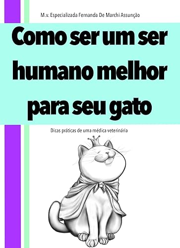 Como ser um ser humano melhor para o seu gato : Dicas práticas de uma médica veterinária (Como ser um ser humano melhor para o seu animal de estimação Livro 1)