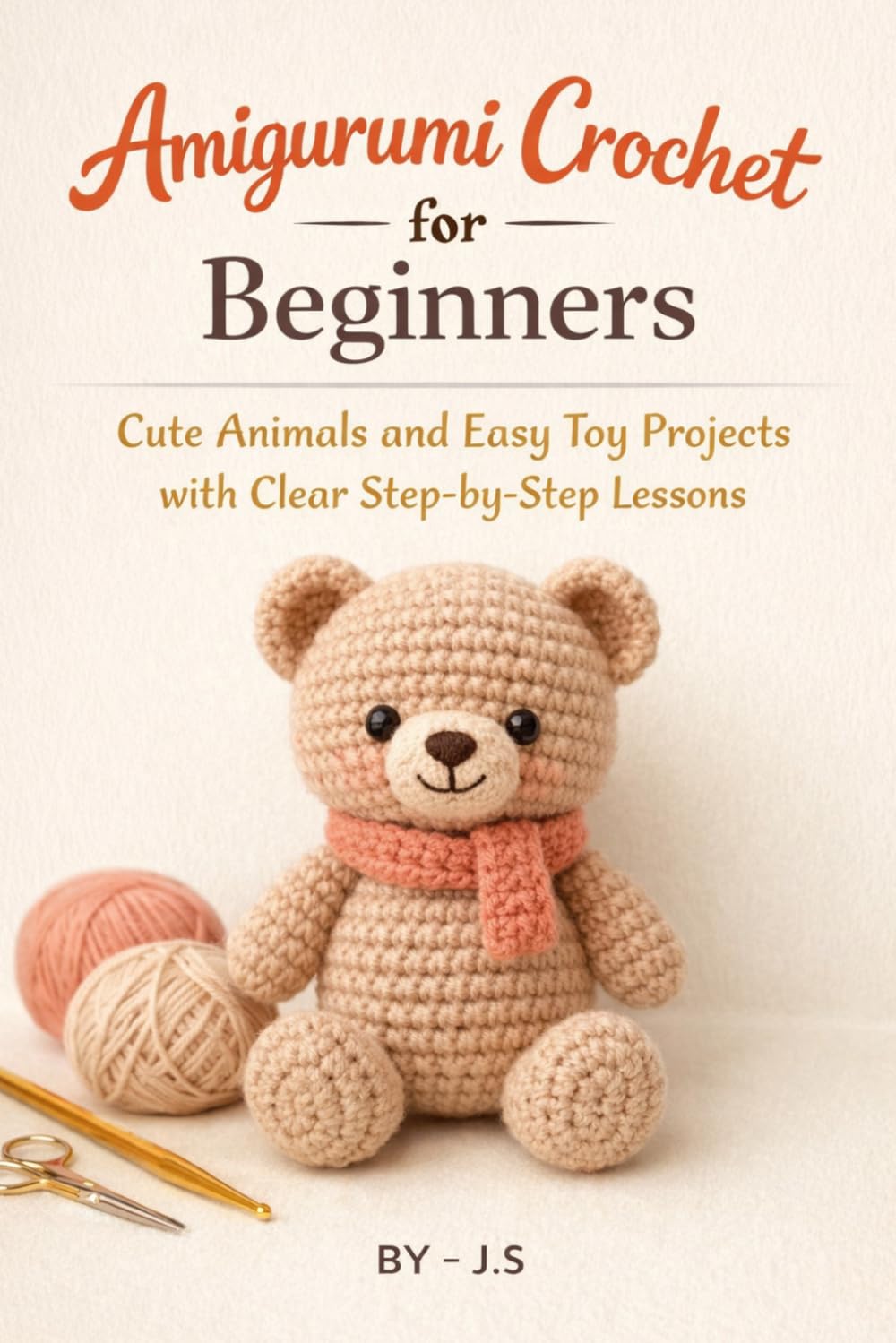 Amigurumi Crochet for Beginners: Cute Animals and Easy Toy Projects with Clear Step-by-Step Lessons