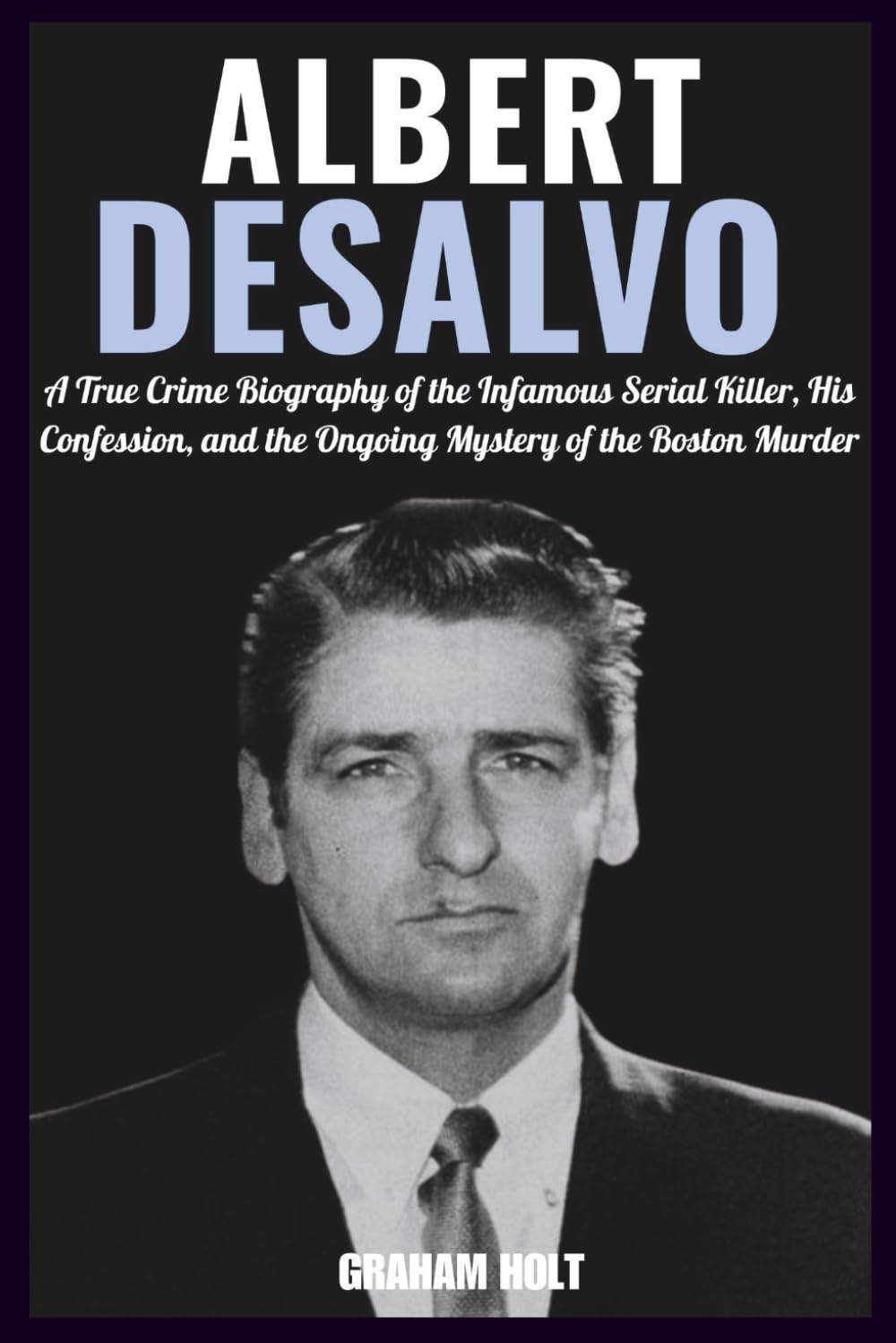 The Boston Strangler: The Life, Crimes, and Controversies of Albert DeSalvo: A True Crime Biography of the Infamous Serial Killer, His Confession, and ... Murder (The Psychology of Serial Killers)