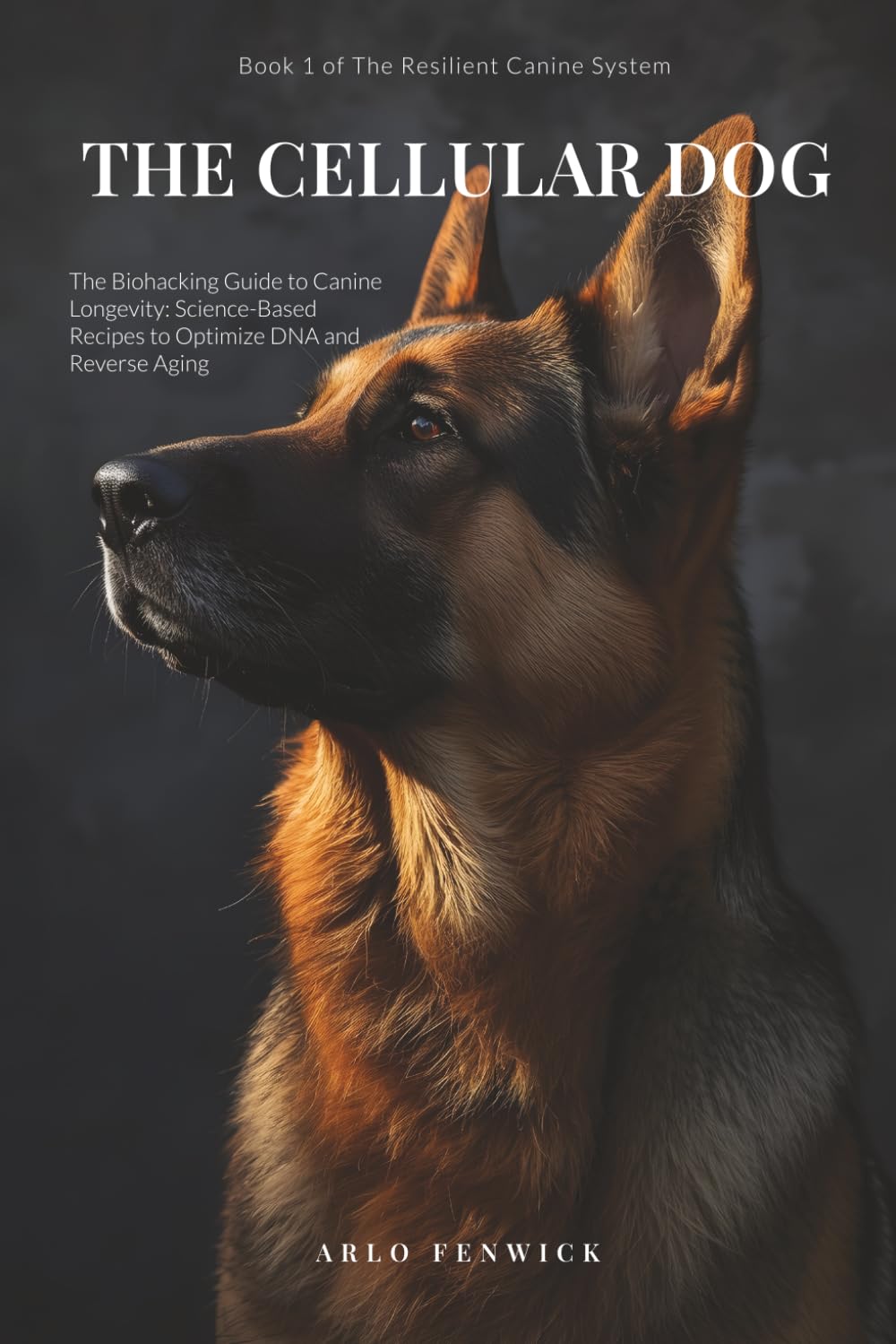 THE CELLULAR DOG: The Biohacking Guide to Canine Longevity: Science-Based Recipes to Optimize DNA and Reverse Aging (THE RESILIENT CANINE SYSTEM)