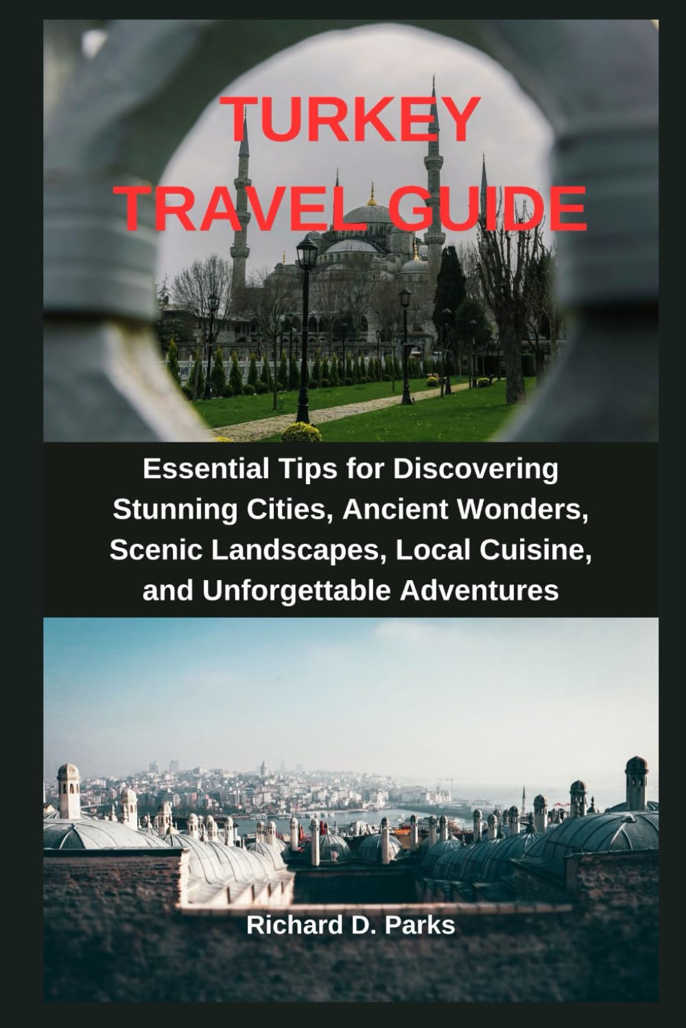 TURKEY TRAVEL GUIDE: Essential Tips for Discovering Stunning Cities, Ancient Wonders, Scenic Landscapes, Local Cuisine, and Unforgettable Adventures