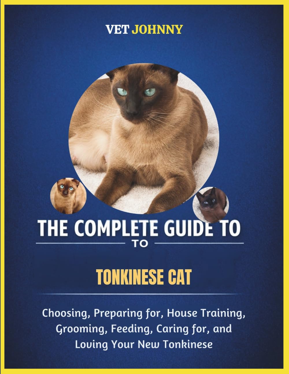 THE COMPLETE GUIDE TO TONKINESE CAT: CHOOSING, PREPARING FOR, HOUSE TRAINING, GROOMING, FEEDING, CARING FOR AND LOVING YOUR NEW TONKINESE
