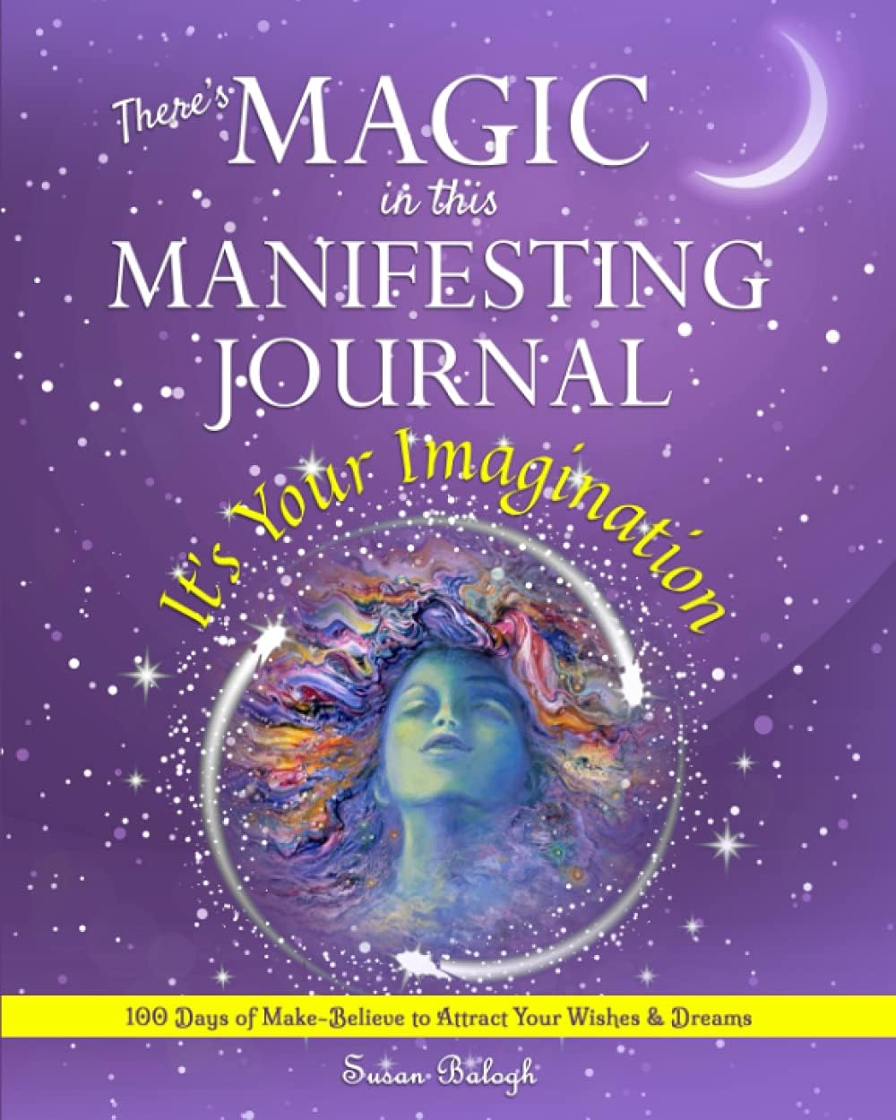 There's MAGIC in this MANIFESTING JOURNAL: It's Your Imagination: 100 Days of Make-Believe to Attract Your Wishes & Dreams