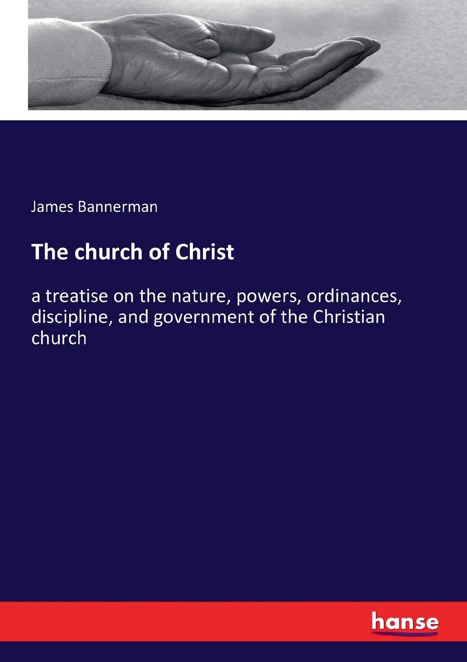 The church of Christ: a treatise on the nature, powers, ordinances, discipline, and government of the Christian church